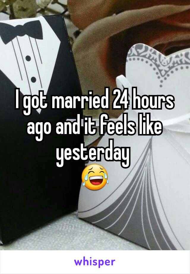 I got married 24 hours ago and it feels like yesterday 
😂