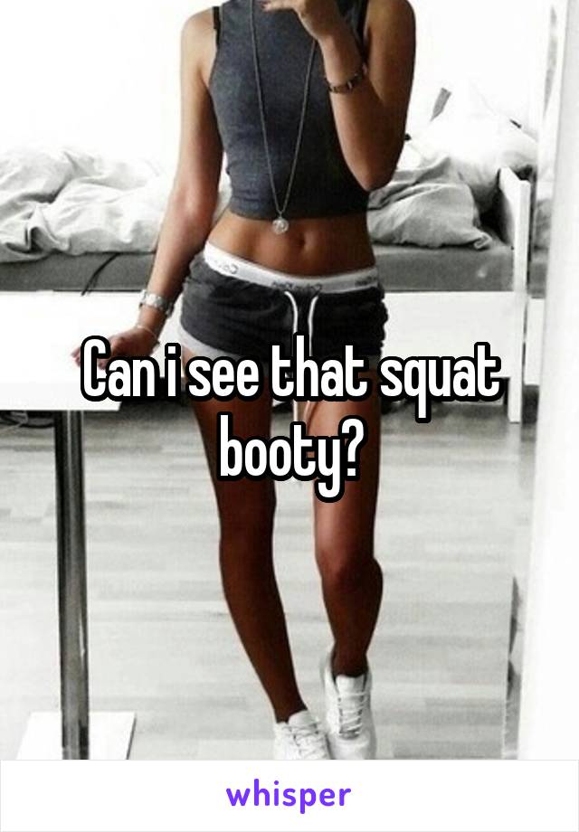 Can i see that squat booty?