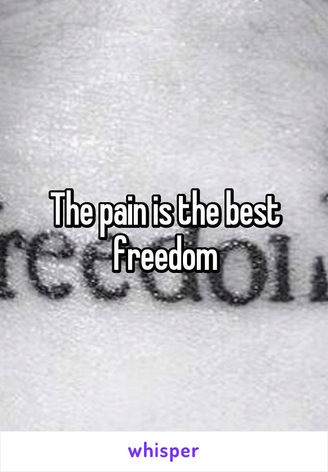 The pain is the best freedom