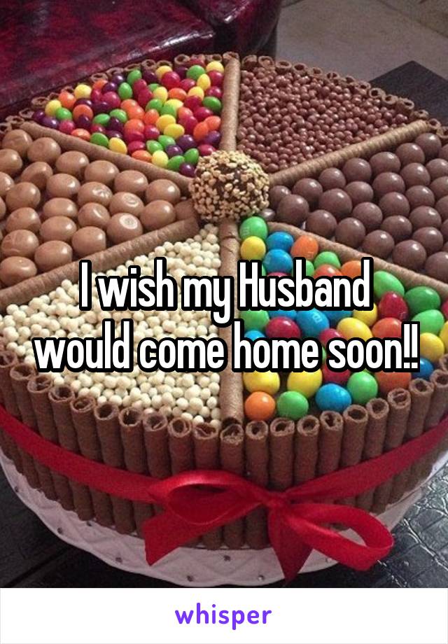 I wish my Husband would come home soon!!