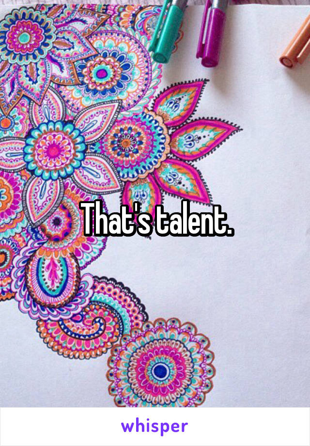 That's talent.