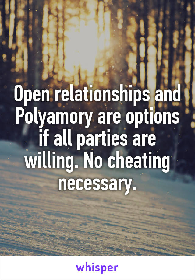 Open relationships and Polyamory are options if all parties are willing. No cheating necessary.