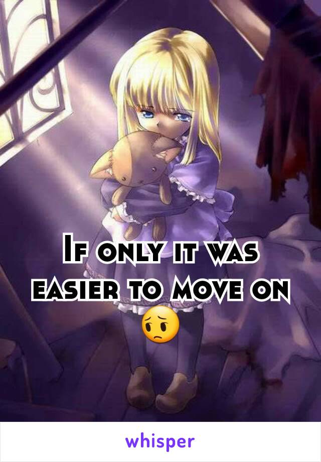 If only it was easier to move on 😔