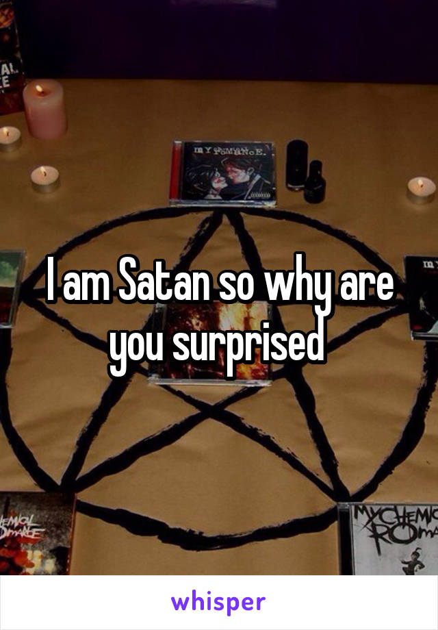 I am Satan so why are you surprised 