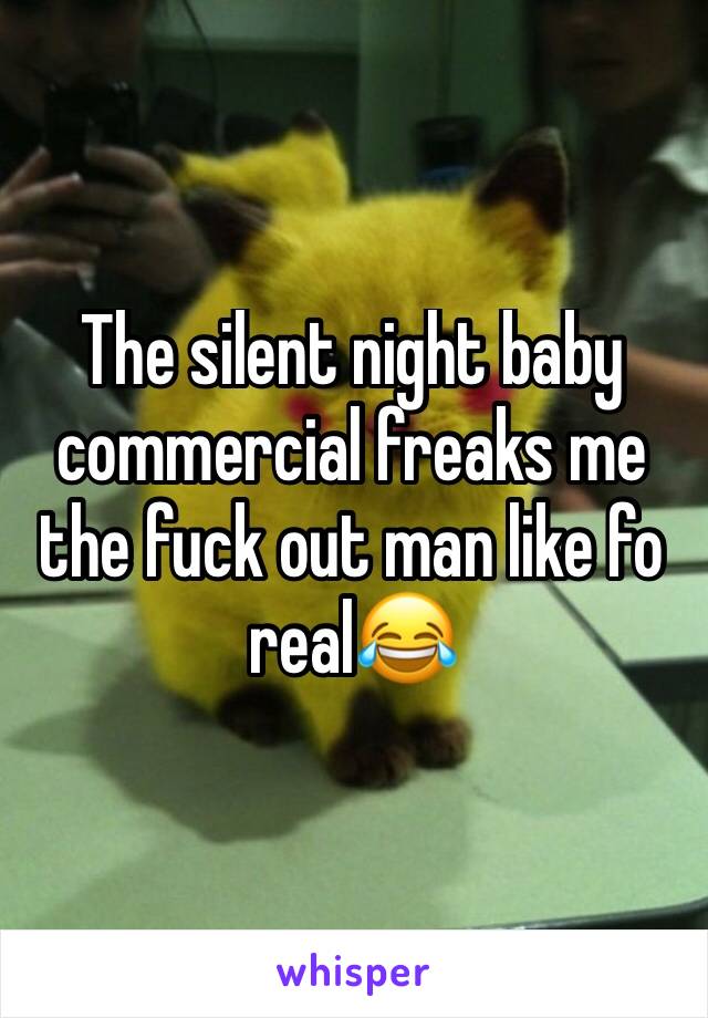 The silent night baby commercial freaks me the fuck out man like fo real😂