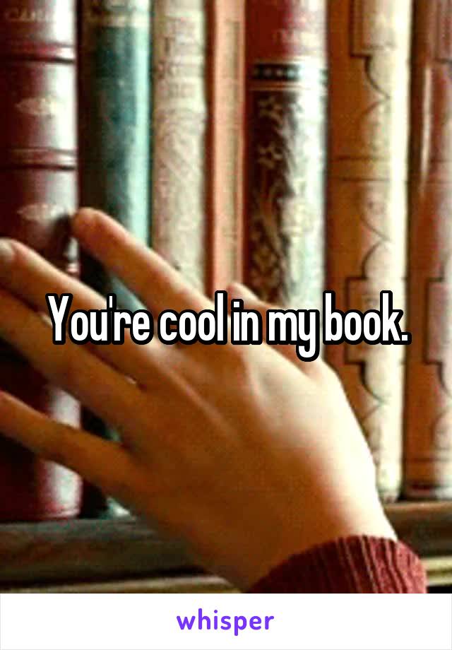 You're cool in my book.