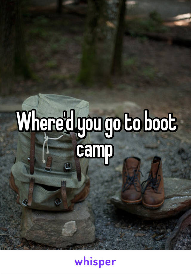 Where'd you go to boot camp 