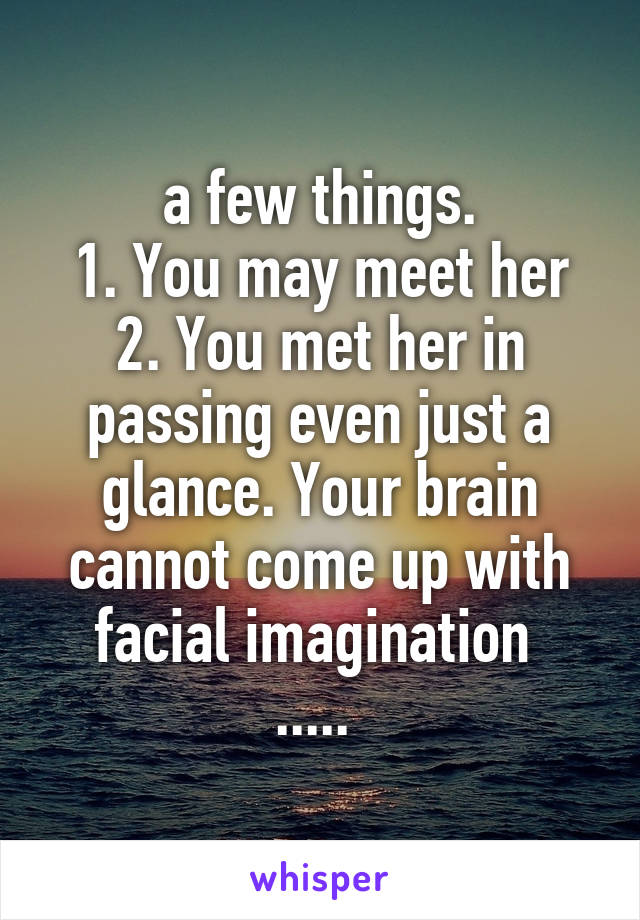  a few things. 
1. You may meet her
2. You met her in passing even just a glance. Your brain cannot come up with facial imagination 
..... 