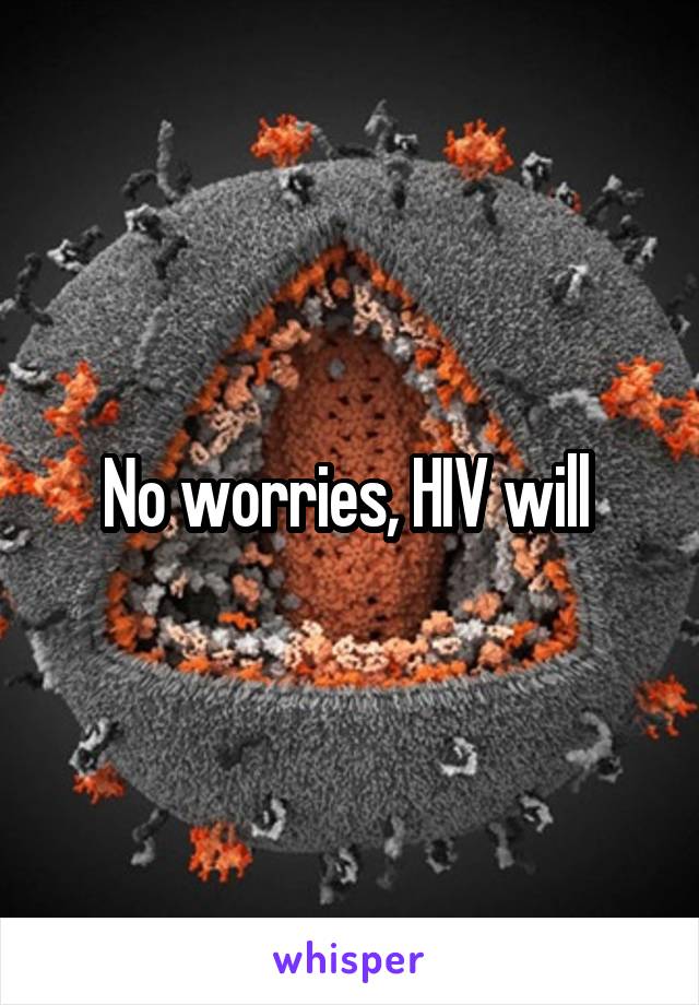 No worries, HIV will 