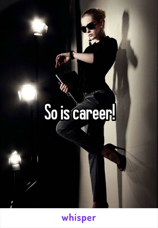 So is career!