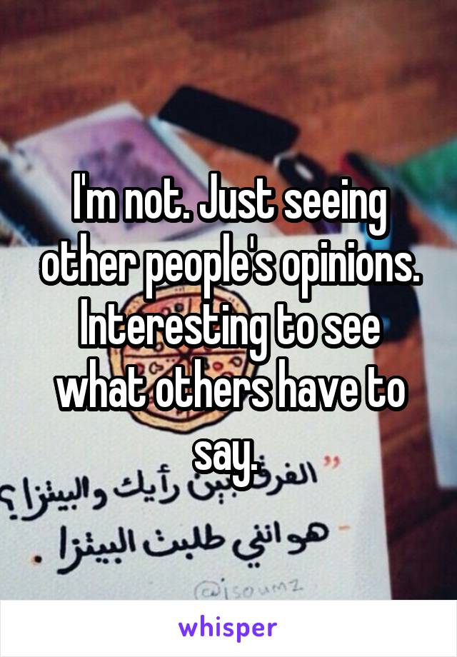 I'm not. Just seeing other people's opinions. Interesting to see what others have to say. 