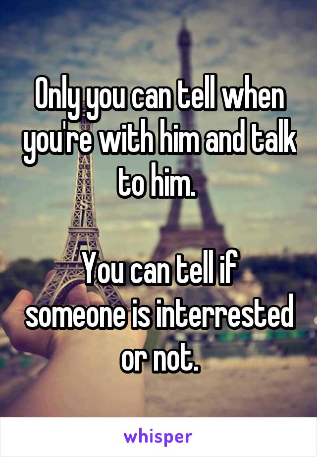 Only you can tell when you're with him and talk to him. 

You can tell if someone is interrested or not.