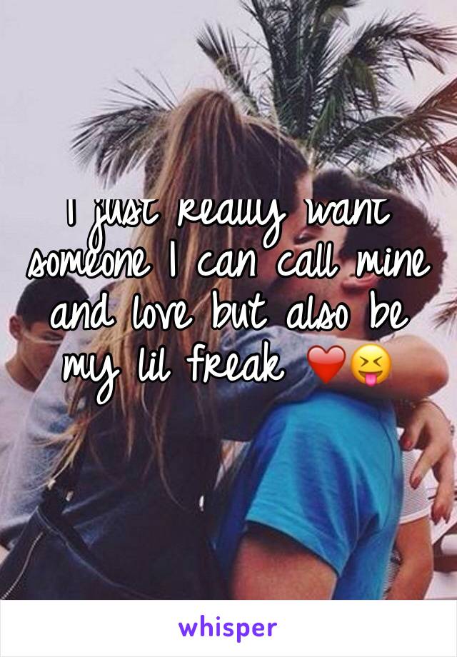 I just really want someone I can call mine and love but also be my lil freak ❤️😝