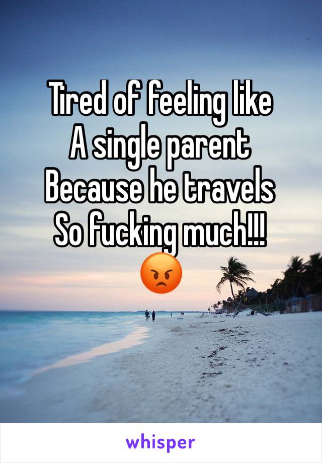 Tired of feeling like
A single parent 
Because he travels
So fucking much!!!
😡