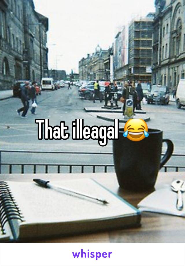 That illeagal 😂