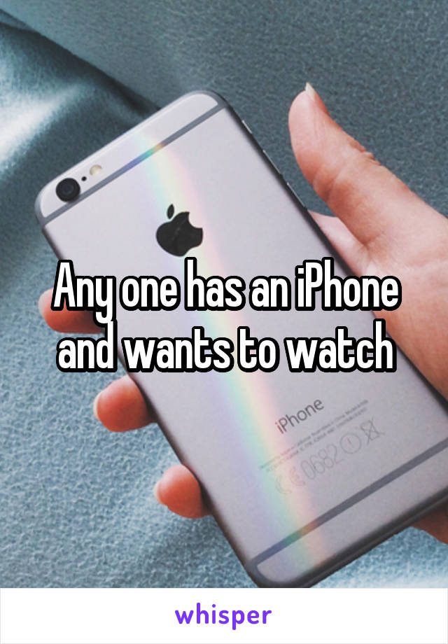 Any one has an iPhone and wants to watch