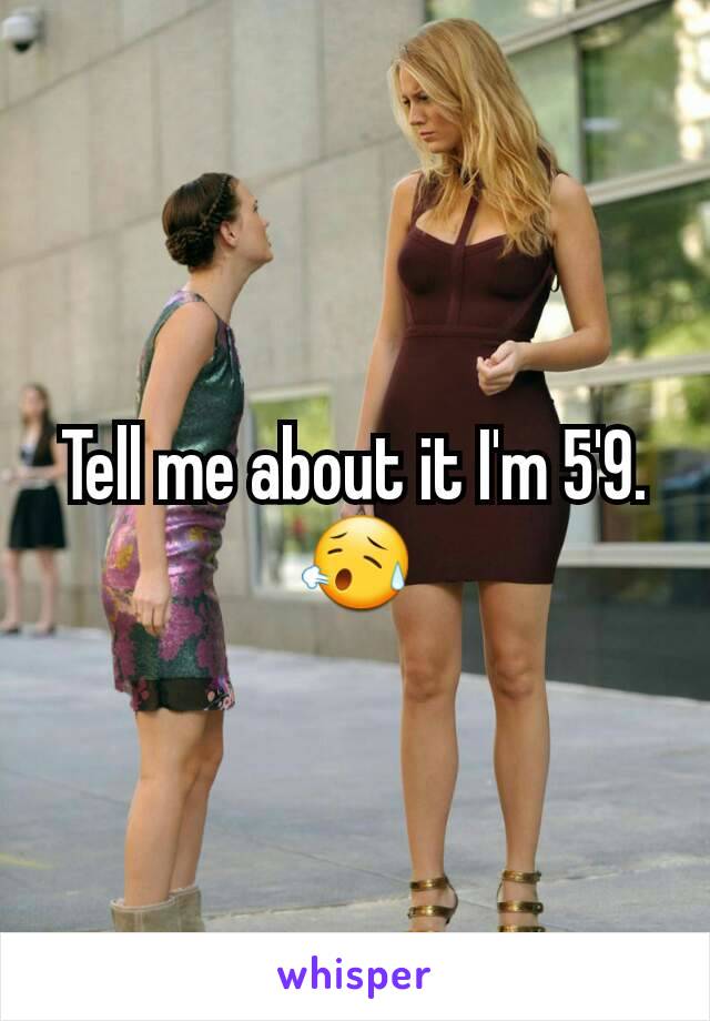 Tell me about it I'm 5'9. 😥