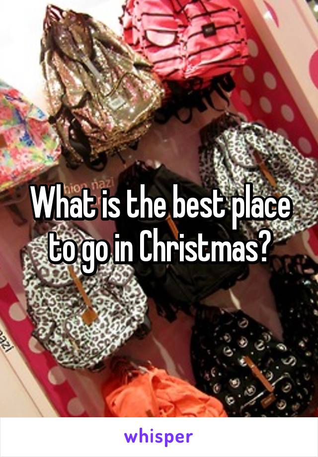 What is the best place to go in Christmas?