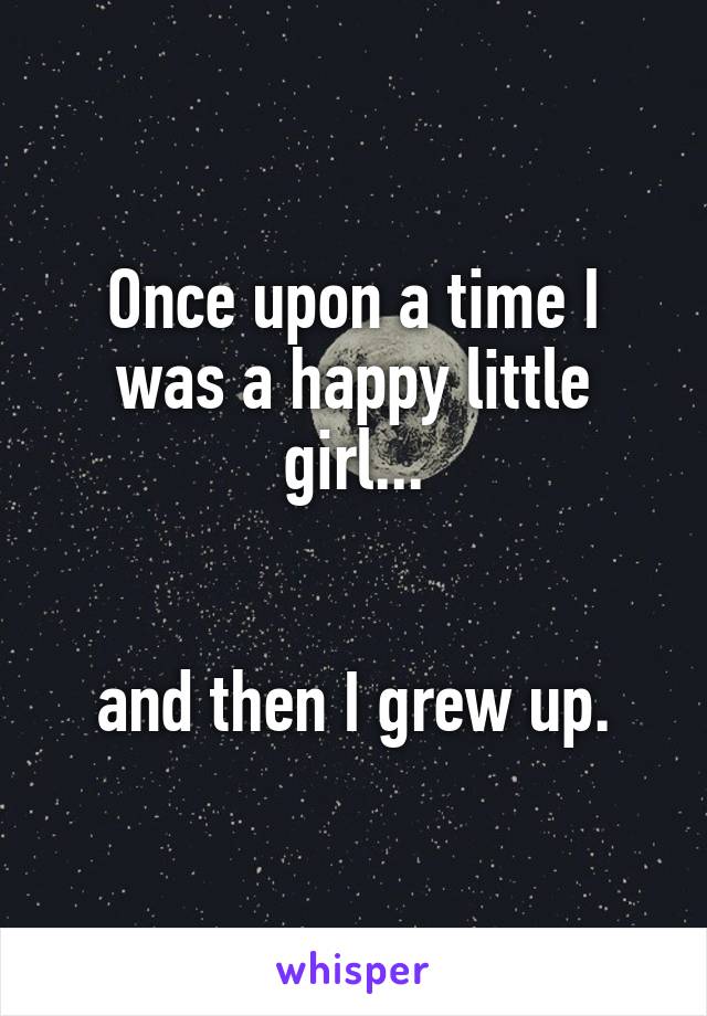 Once upon a time I was a happy little girl...


and then I grew up.