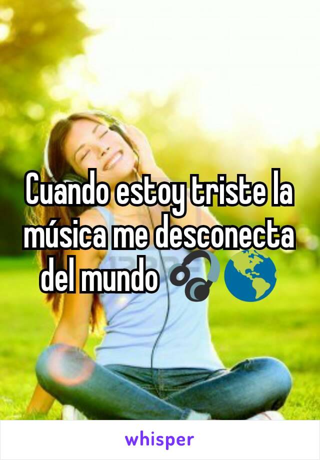 Cuando estoy triste la música me desconecta del mundo 🎧🌎