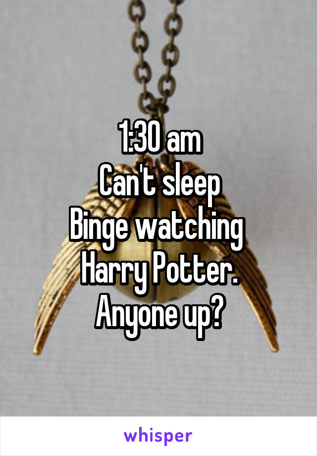 1:30 am
Can't sleep
Binge watching 
Harry Potter.
Anyone up?