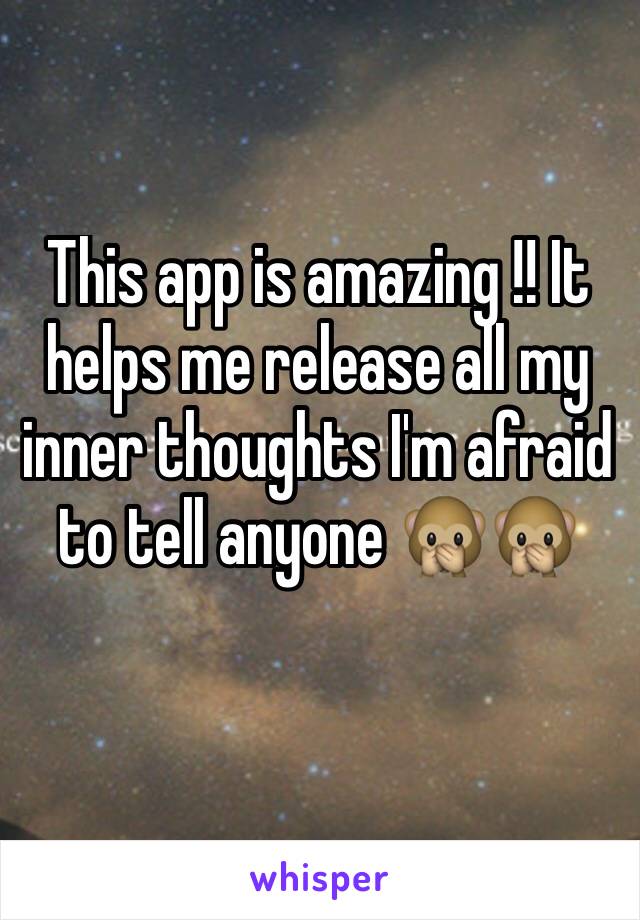 This app is amazing !! It helps me release all my inner thoughts I'm afraid to tell anyone 🙊🙊