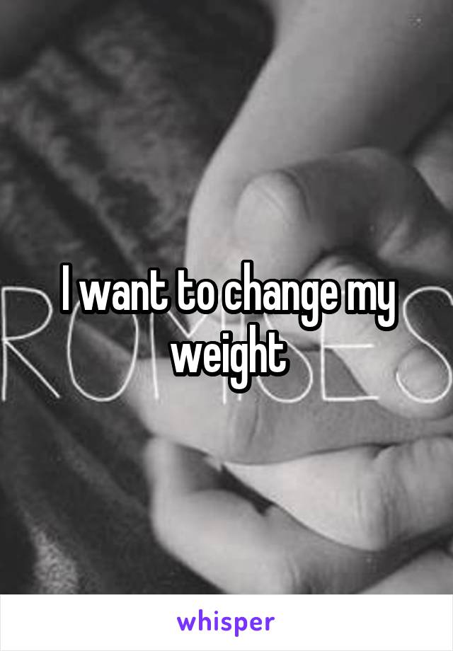 I want to change my weight