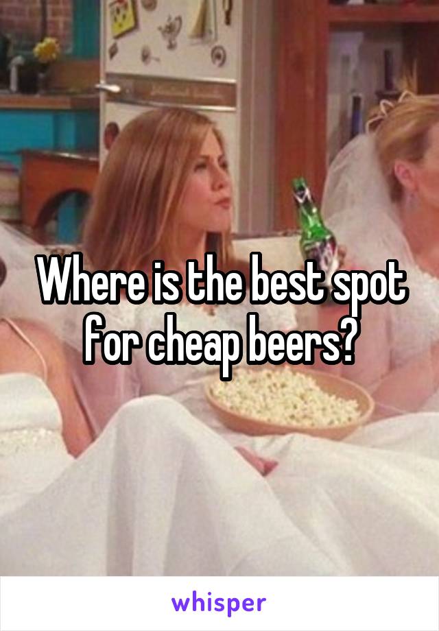 Where is the best spot for cheap beers?