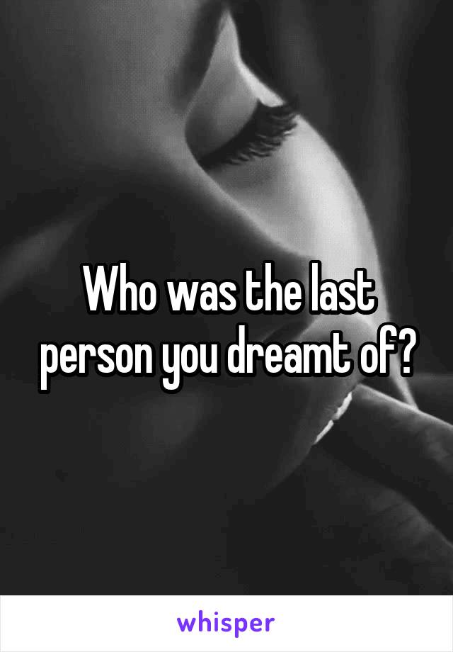 Who was the last person you dreamt of?