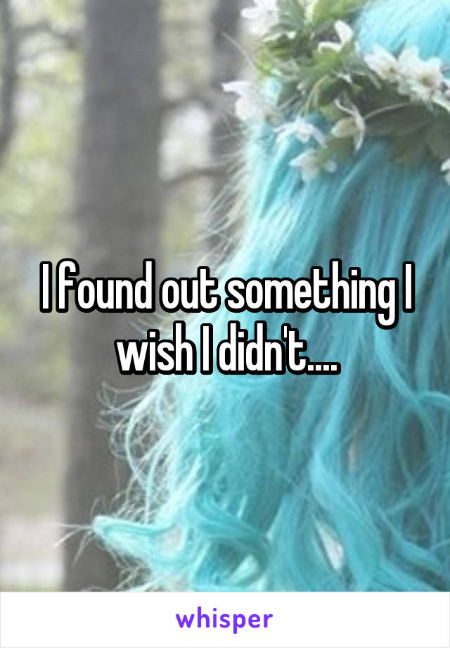 I found out something I wish I didn't....