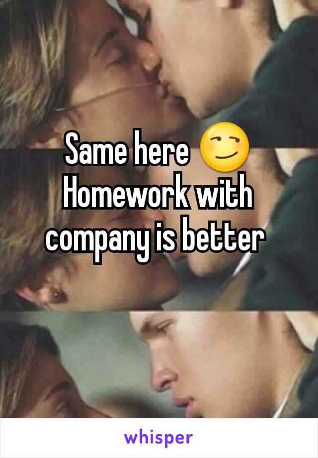 Same here 😏
Homework with company is better 