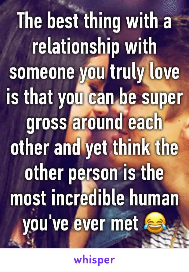 The best thing with a relationship with someone you truly love is that you can be super gross around each other and yet think the other person is the most incredible human you've ever met 😂