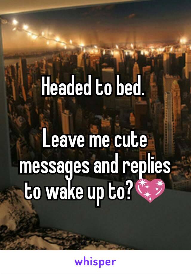 Headed to bed. 

Leave me cute messages and replies to wake up to?💖