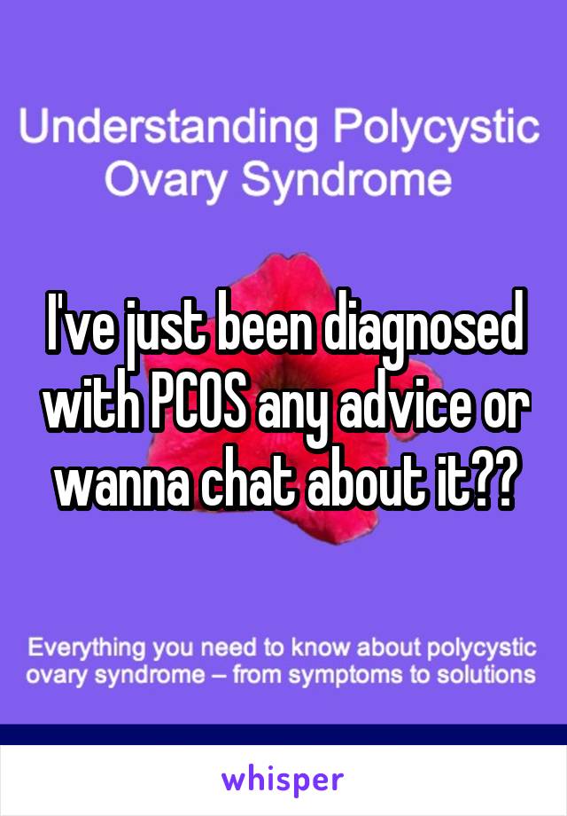 I've just been diagnosed with PCOS any advice or wanna chat about it??