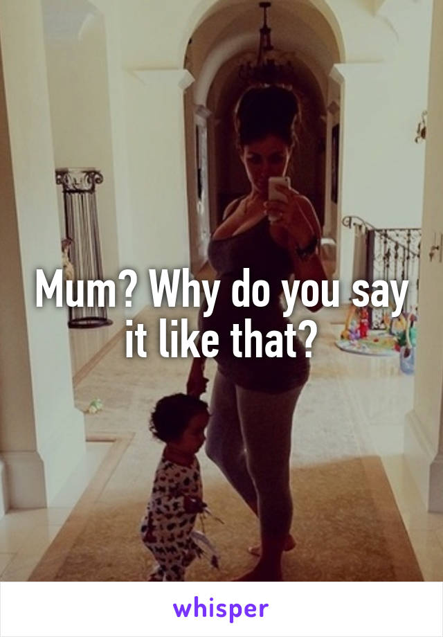 Mum? Why do you say it like that?