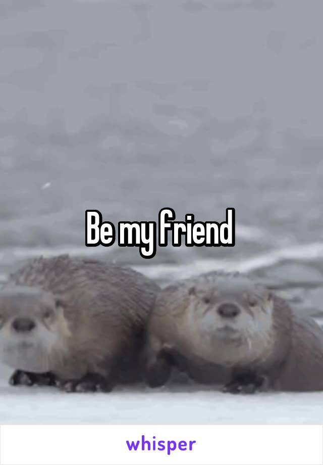 Be my friend 