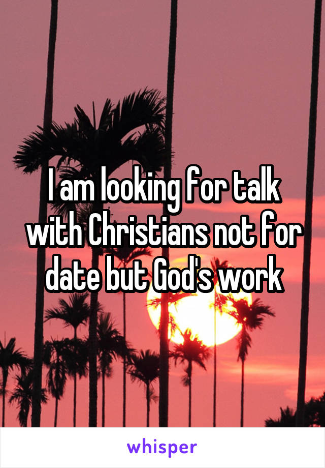 I am looking for talk with Christians not for date but God's work