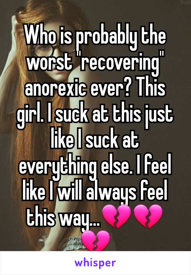 Who is probably the worst "recovering" anorexic ever? This girl. I suck at this just like I suck at everything else. I feel like I will always feel this way...💔💔💔