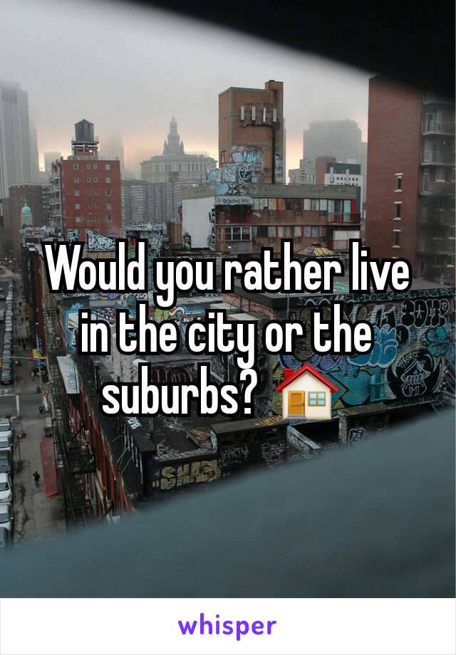 Would you rather live in the city or the suburbs? 🏠 