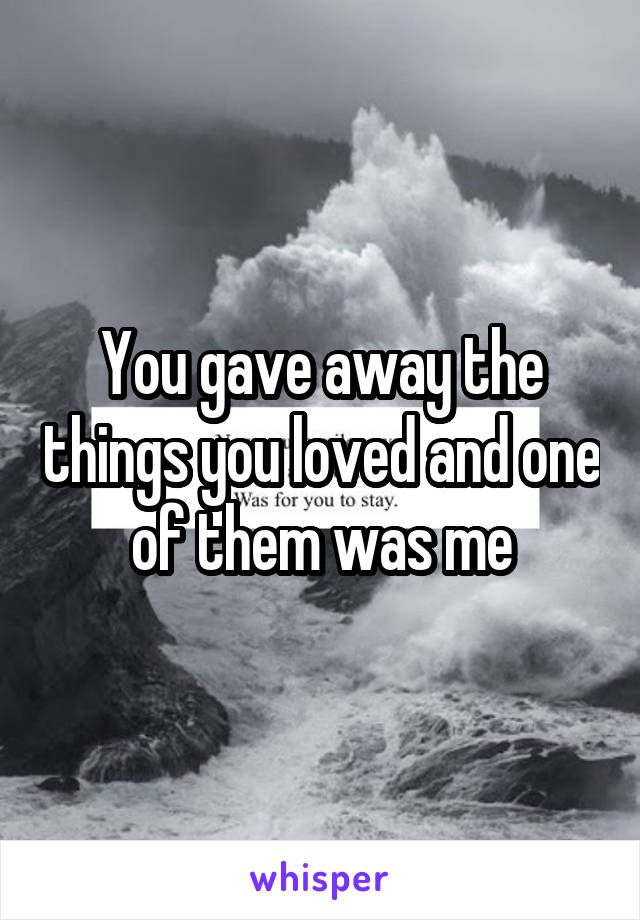 You gave away the things you loved and one of them was me