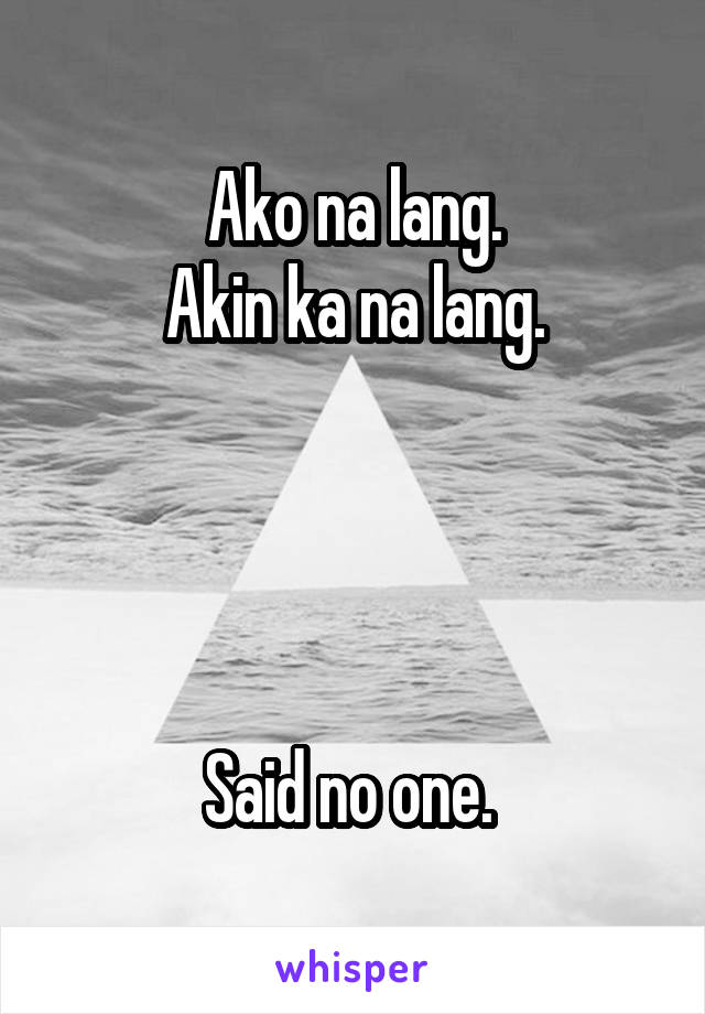 Ako na lang.
Akin ka na lang.




Said no one. 