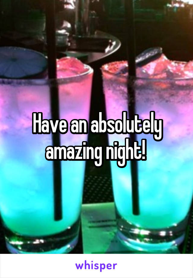 Have an absolutely amazing night! 