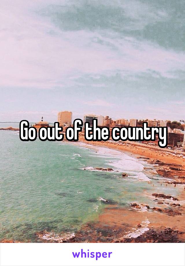 Go out of the country