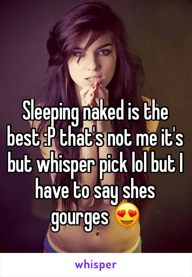 Sleeping naked is the best :P that's not me it's but whisper pick lol but I have to say shes gourges 😍