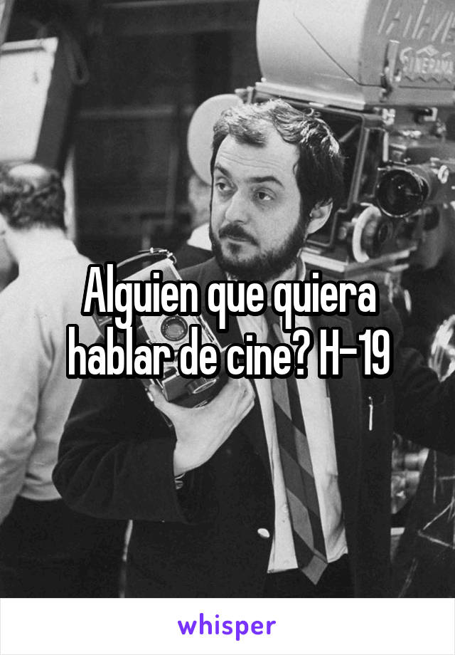 Alguien que quiera hablar de cine? H-19