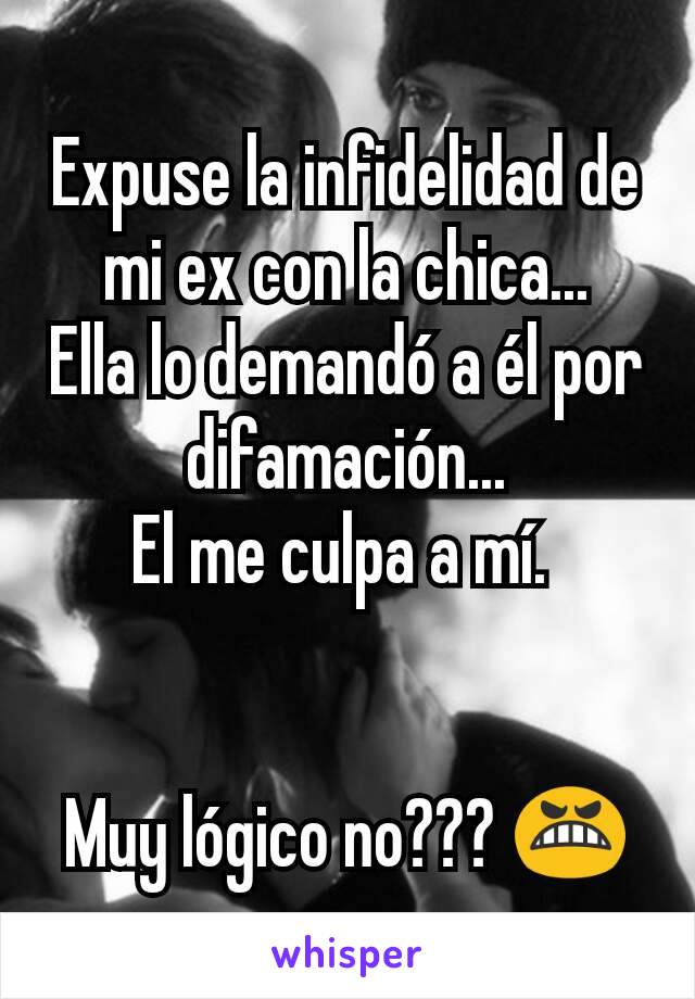 Expuse la infidelidad de mi ex con la chica...
Ella lo demandó a él por difamación...
El me culpa a mí. 


Muy lógico no??? 😬