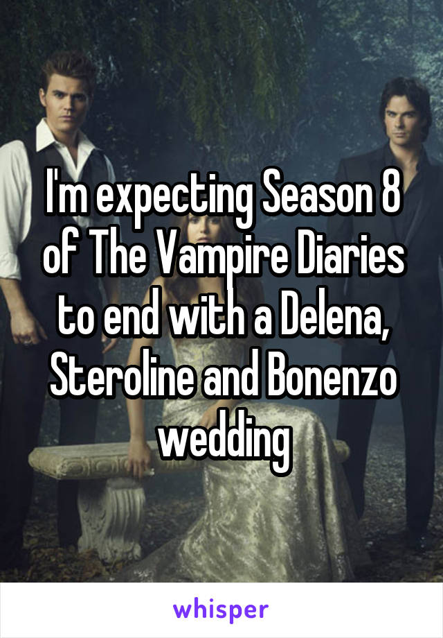 I'm expecting Season 8 of The Vampire Diaries to end with a Delena, Steroline and Bonenzo wedding