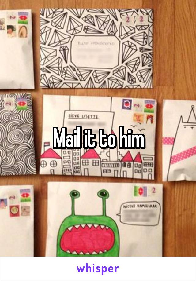 Mail it to him