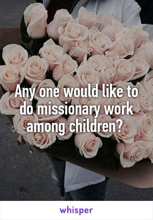 Any one would like to do missionary work among children? 