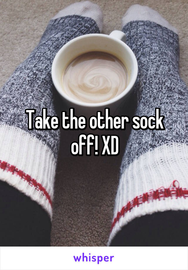 Take the other sock off! XD